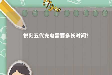 悦刻五代充电需要多长时间�
？ 